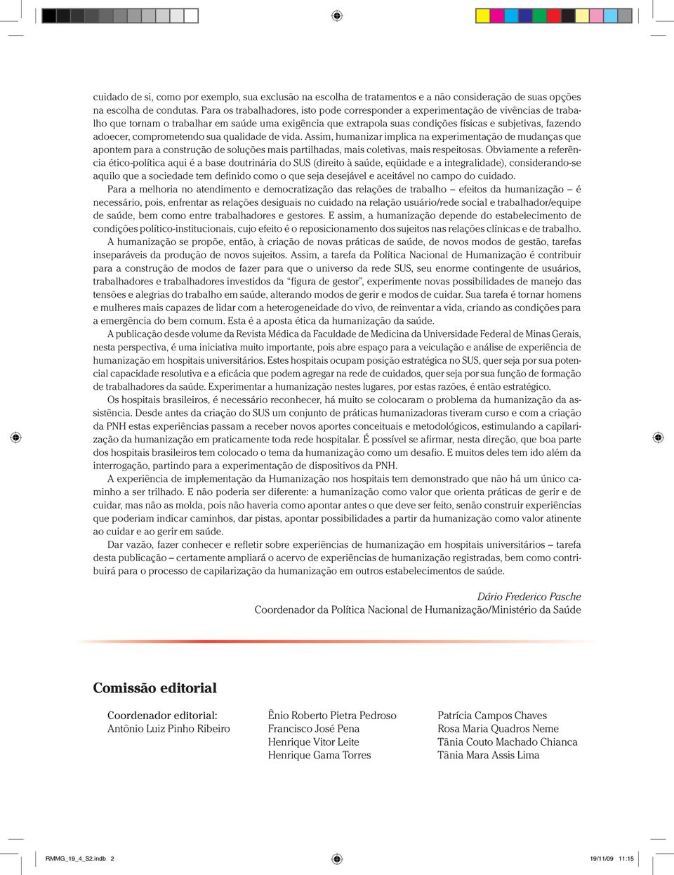 adoecer, comprometendo sua qualidade de vida. Assim, humanizar implica na experimentação de mudanças que apontem para a construção de soluções mais partilhadas, mais coletivas, mais respeitosas.