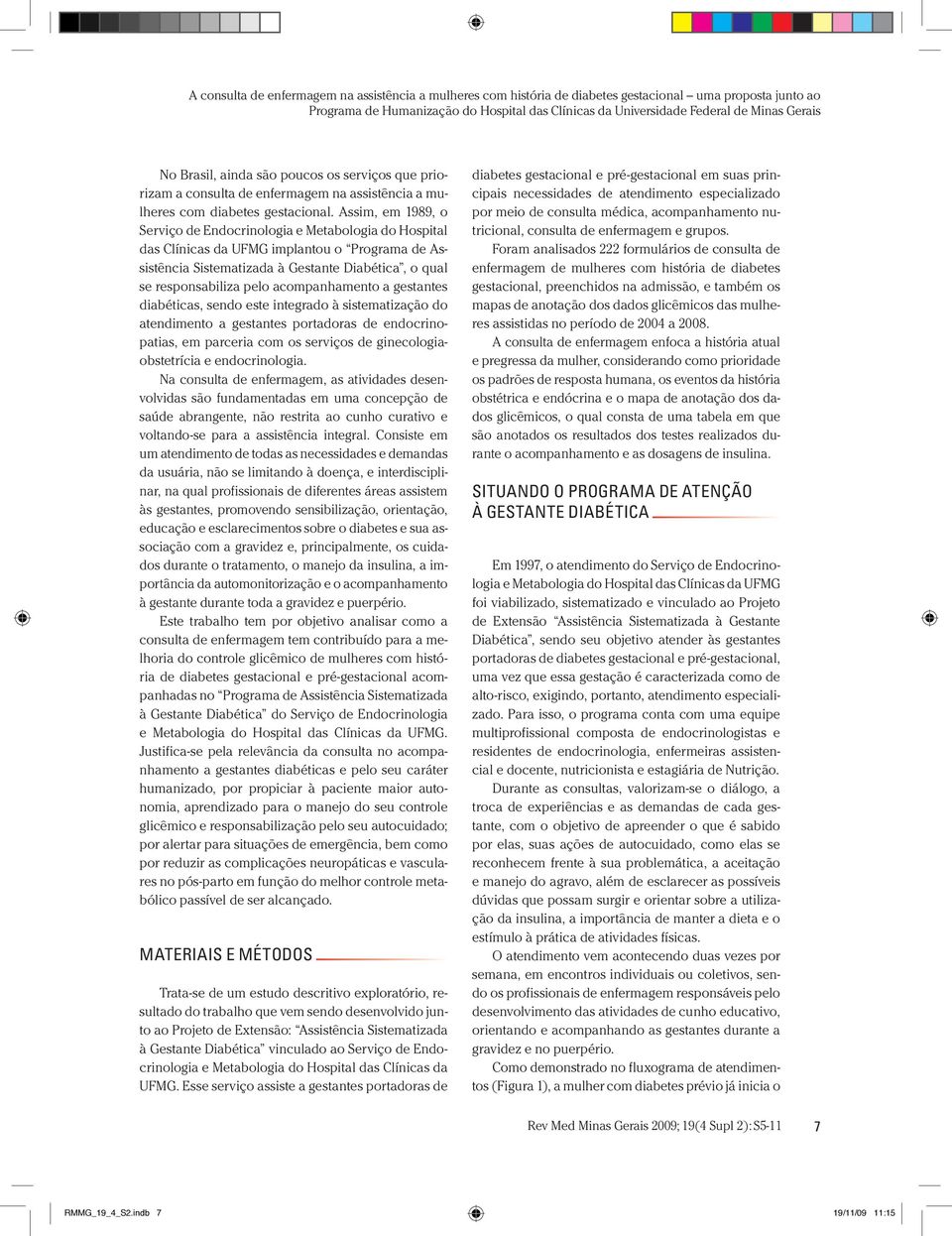 Assim, em 1989, o Serviço de Endocrinologia e Metabologia do Hospital das Clínicas da UFMG implantou o Programa de Assistência Sistematizada à Gestante Diabética, o qual se responsabiliza pelo