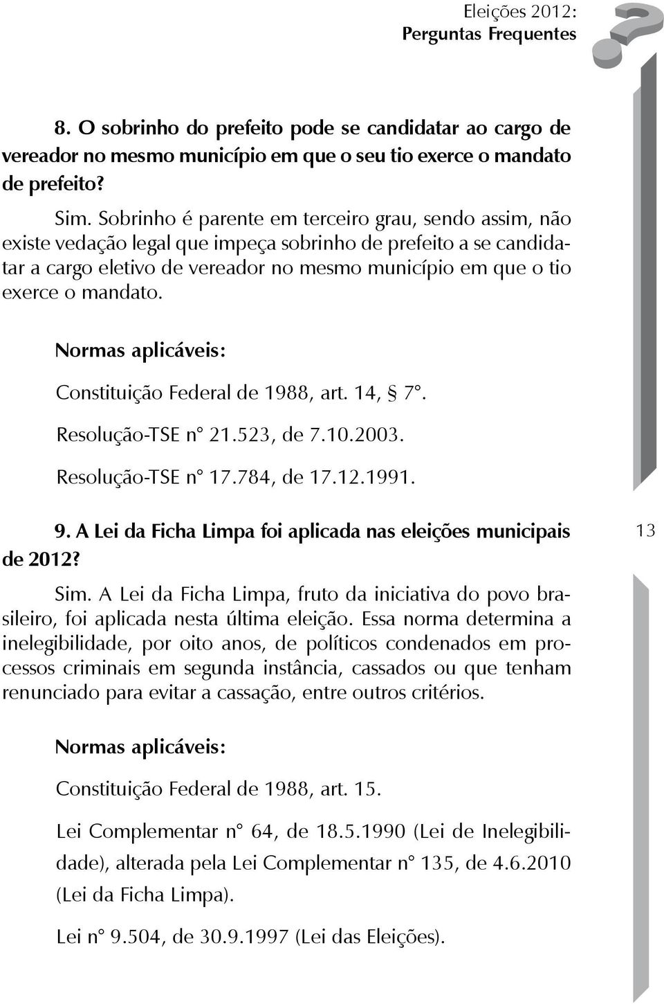 Constituição Federal de 1988, art. 14, 7. Resolução-TSE n 21.523, de 7.10.2003. Resolução-TSE n 17.784, de 17.12.1991. 9. A Lei da Ficha Limpa foi aplicada nas eleições municipais de 2012? Sim.