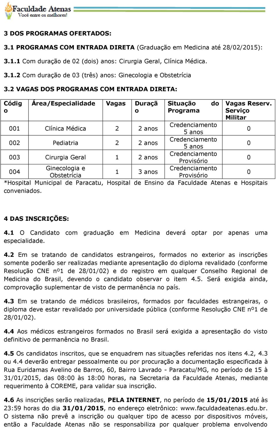 Serviço Militar 001 Clínica Médica 2 2 anos Credenciamento 5 anos 0 002 Pediatria 2 2 anos Credenciamento 5 anos 0 003 Cirurgia Geral 1 2 anos Credenciamento Provisório 0 004 Ginecologia e