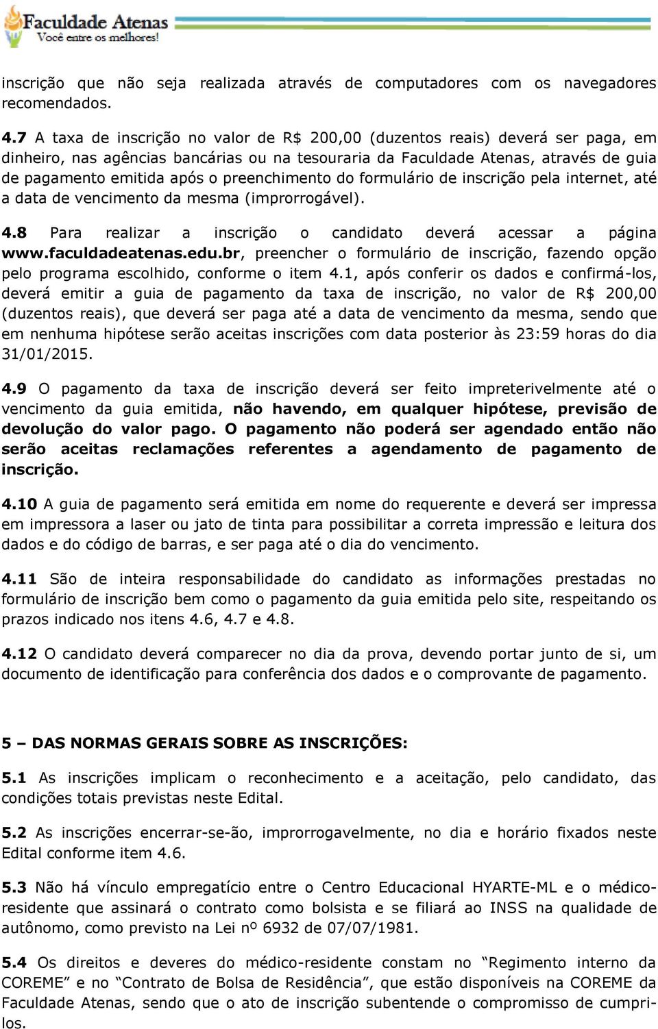 preenchimento do formulário de inscrição pela internet, até a data de vencimento da mesma (improrrogável). 4.8 Para realizar a inscrição o candidato deverá acessar a página www.faculdadeatenas.edu.