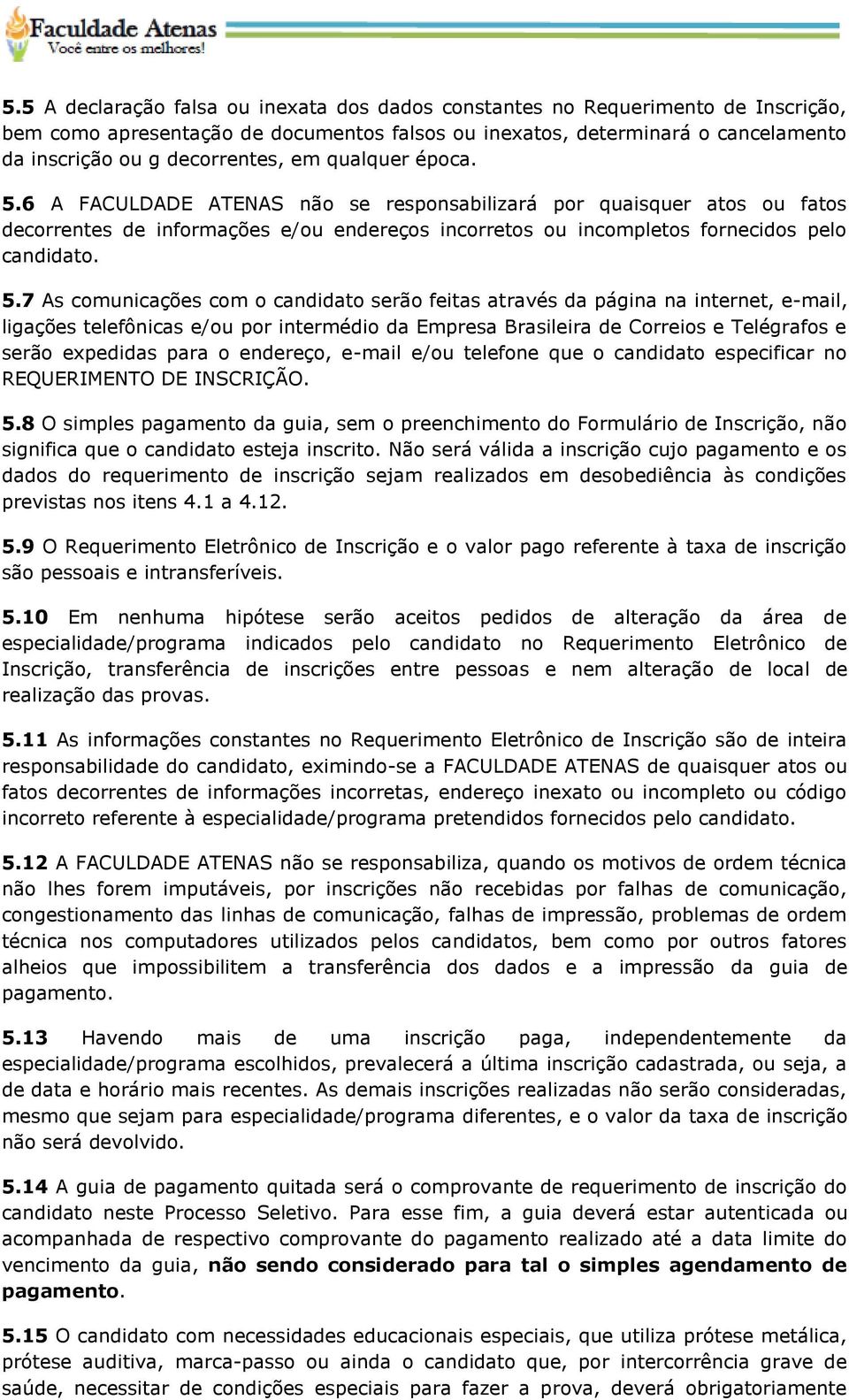 6 A FACULDADE ATENAS não se responsabilizará por quaisquer atos ou fatos decorrentes de informações e/ou endereços incorretos ou incompletos fornecidos pelo candidato. 5.