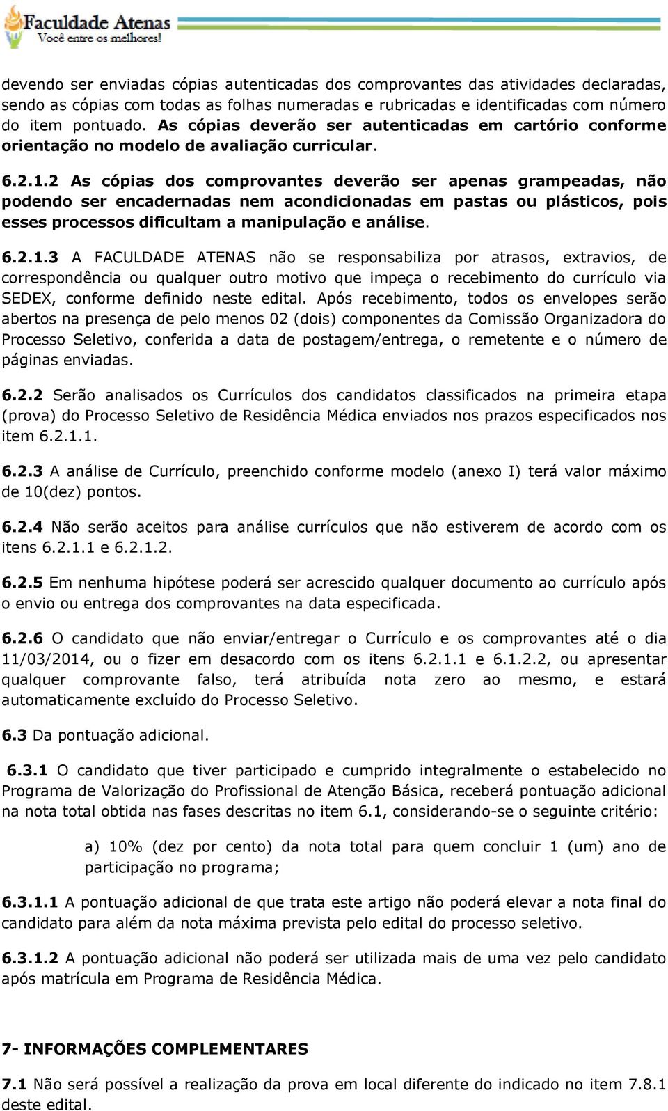 2 As cópias dos comprovantes deverão ser apenas grampeadas, não podendo ser encadernadas nem acondicionadas em pastas ou plásticos, pois esses processos dificultam a manipulação e análise. 6.2.1.