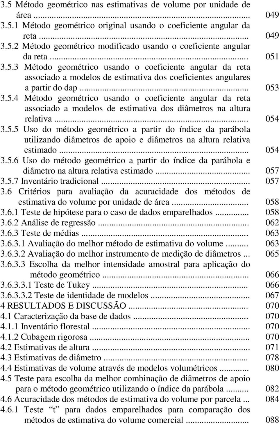 .. 054 3.5.5 Uso do método geométrico a partir do índice da parábola utilizando diâmetros de apoio e diâmetros na altura relativa estimado... 054 3.5.6 Uso do método geométrico a partir do índice da parábola e diâmetro na altura relativa estimado.