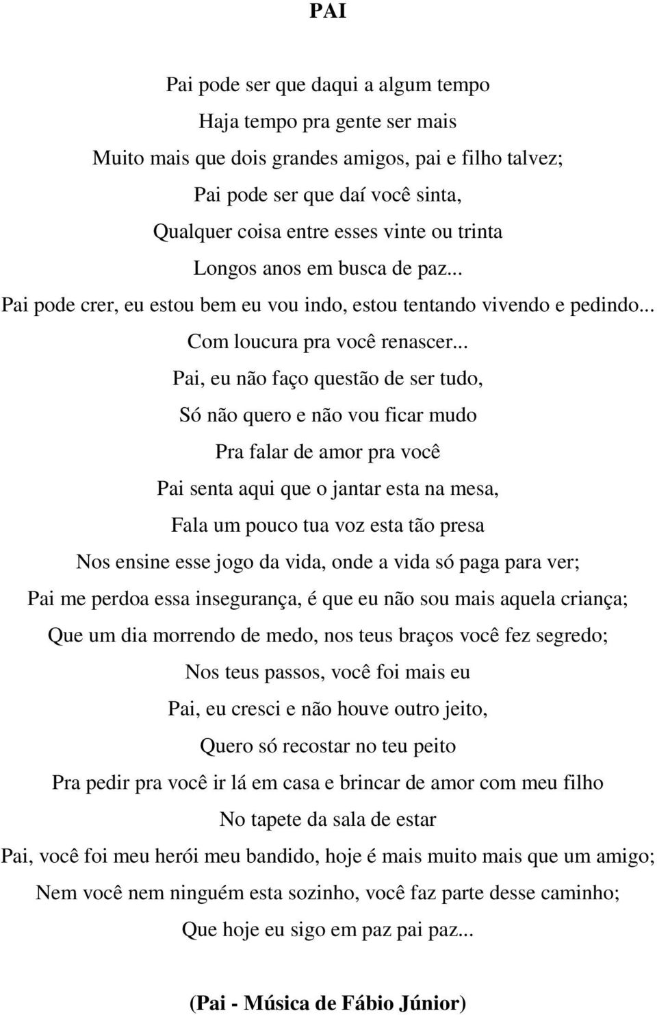 .. Pai, eu não faço questão de ser tudo, Só não quero e não vou ficar mudo Pra falar de amor pra você Pai senta aqui que o jantar esta na mesa, Fala um pouco tua voz esta tão presa Nos ensine esse