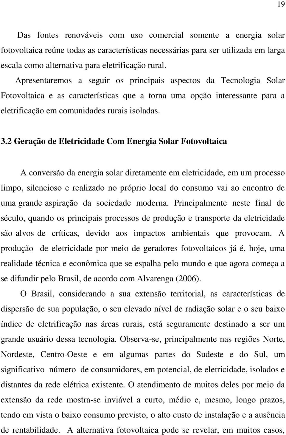 2 Geração de Eletricidade Com Energia Solar Fotovoltaica A conversão da energia solar diretamente em eletricidade, em um processo limpo, silencioso e realizado no próprio local do consumo vai ao