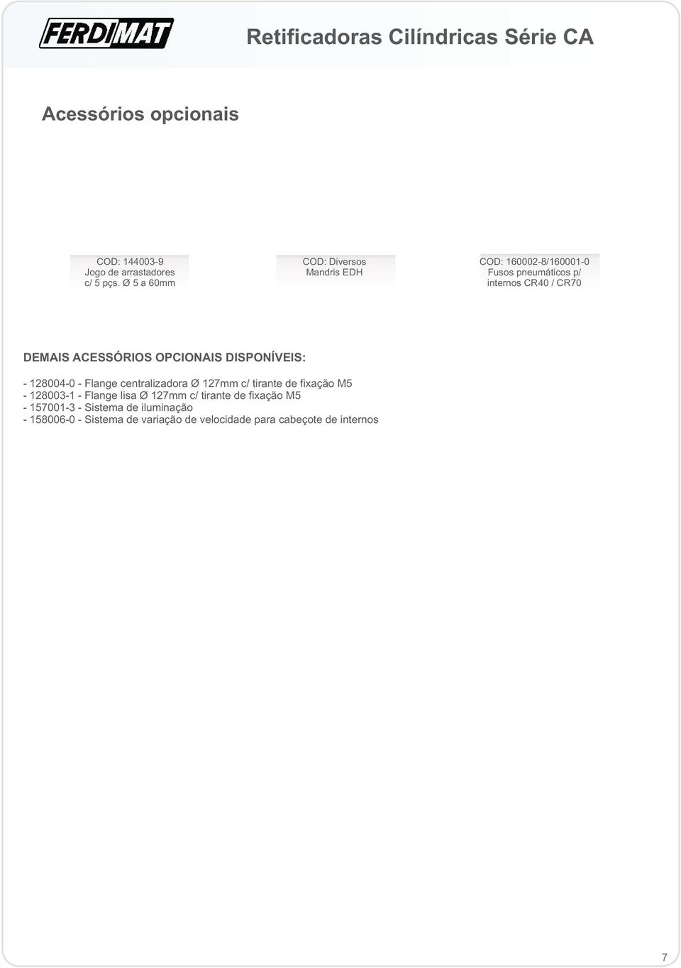 ACESSÓRIOS OPCIONAIS DISPONÍVEIS: - 128004-0 - Flange centralizadora Ø 127mm c/ tirante de fixação M5-128003-1 - Flange