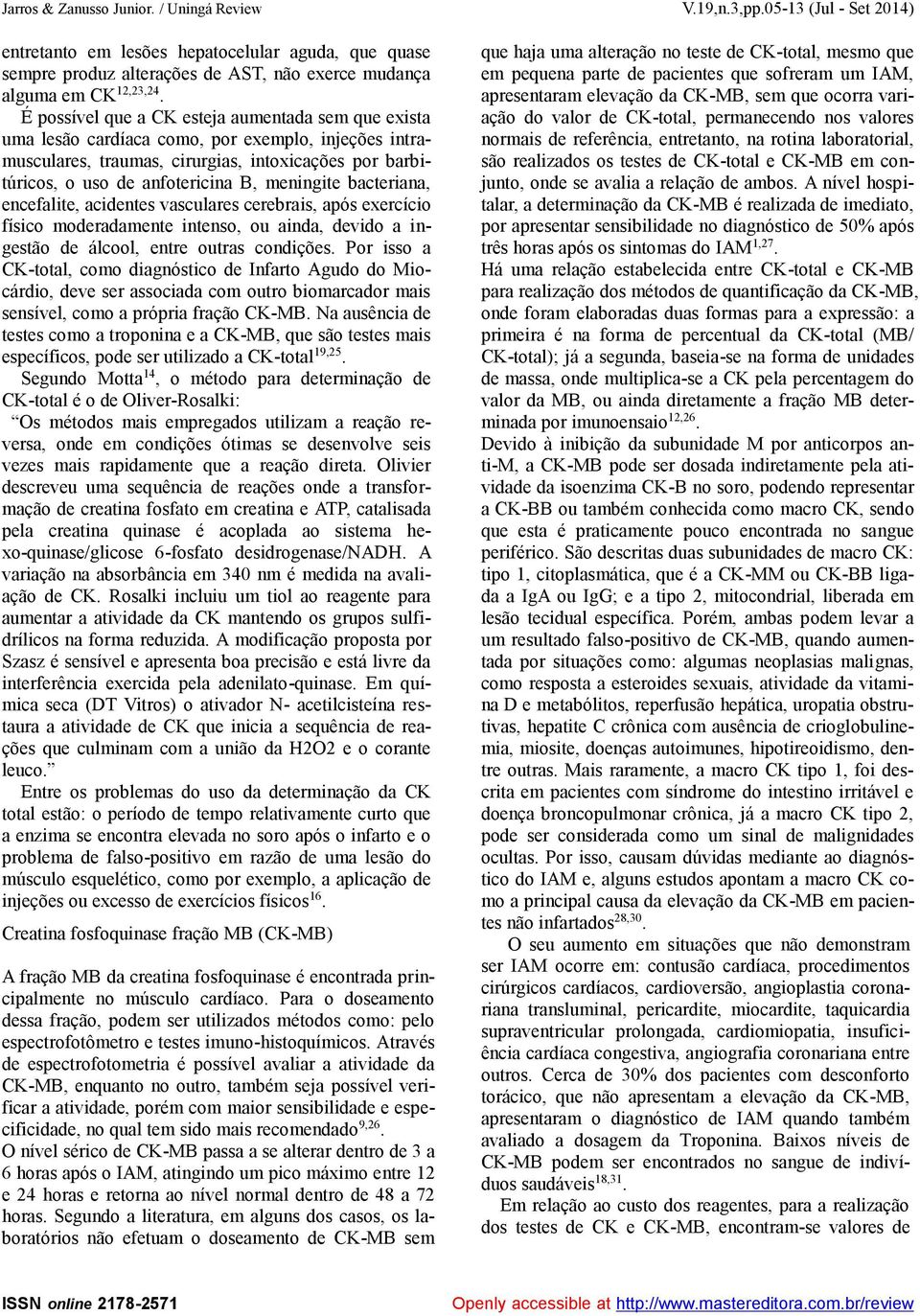 É possível que a CK esteja aumentada sem que exista uma lesão cardíaca como, por exemplo, injeções intramusculares, traumas, cirurgias, intoxicações por barbitúricos, o uso de anfotericina B,