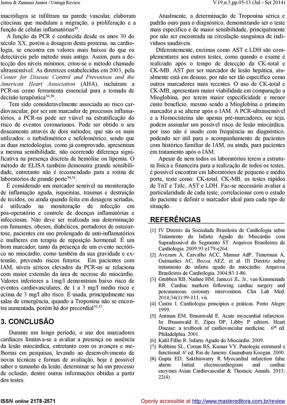 A função da PCR é conhecida desde os anos 30 do século XX, porém a dosagem desta proteína, na cardiologia, se encontra em valores mais baixos do que os detectáveis pelo método mais antigo.