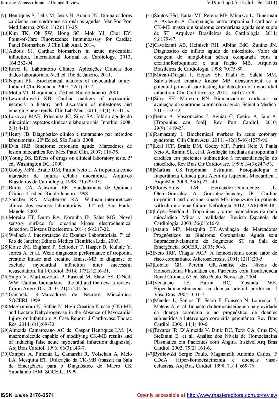 Cardiac biomarkers in acute myocardial infarction. International Journal of Cardiology. 2013; 164:282-94. [12]Ravel R. Laboratório Clínico. Aplicações Clinicas dos dados laboratoriais. 6ªed ed.