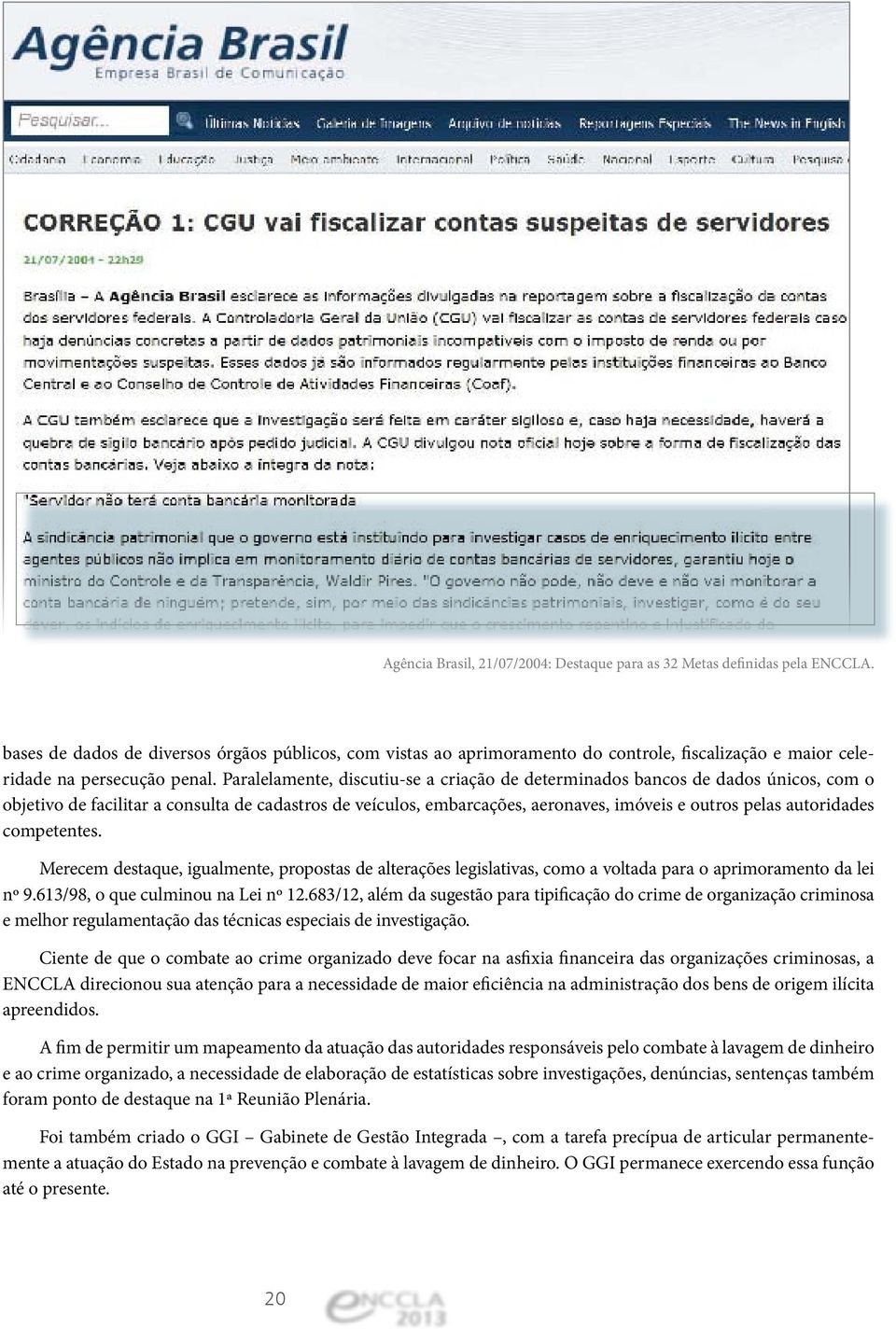 Paralelamente, discutiu-se a criação de determinados bancos de dados únicos, com o objetivo de facilitar a consulta de cadastros de veículos, embarcações, aeronaves, imóveis e outros pelas