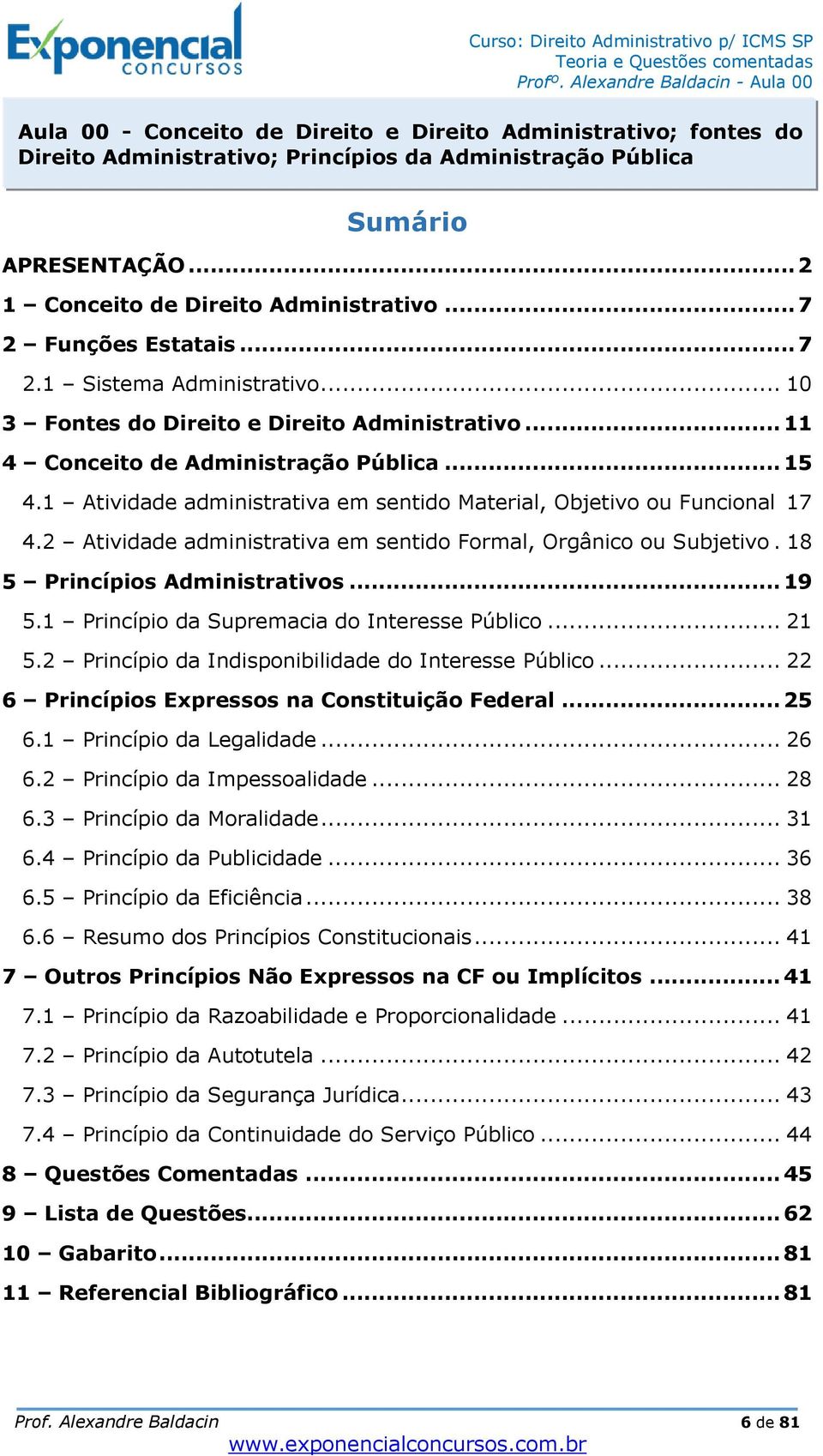 1 Atividade administrativa em sentido Material, Objetivo ou Funcional 17 4.2 Atividade administrativa em sentido Formal, Orgânico ou Subjetivo. 18 5 Princípios Administrativos... 19 5.