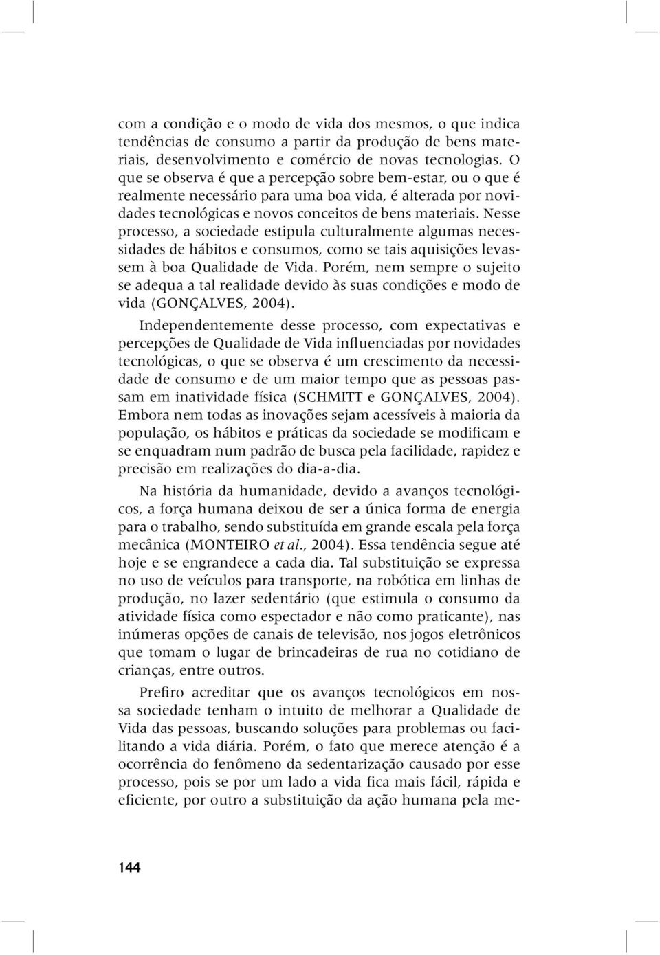 Nesse processo, a sociedade estipula culturalmente algumas necessidades de hábitos e consumos, como se tais aquisições levassem à boa Qualidade de Vida.