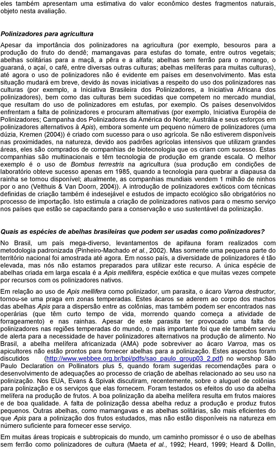 vegetais; abelhas solitárias para a maçã, a pêra e a alfafa; abelhas sem ferrão para o morango, o guaraná, o açaí, o café, entre diversas outras culturas; abelhas melíferas para muitas culturas), até