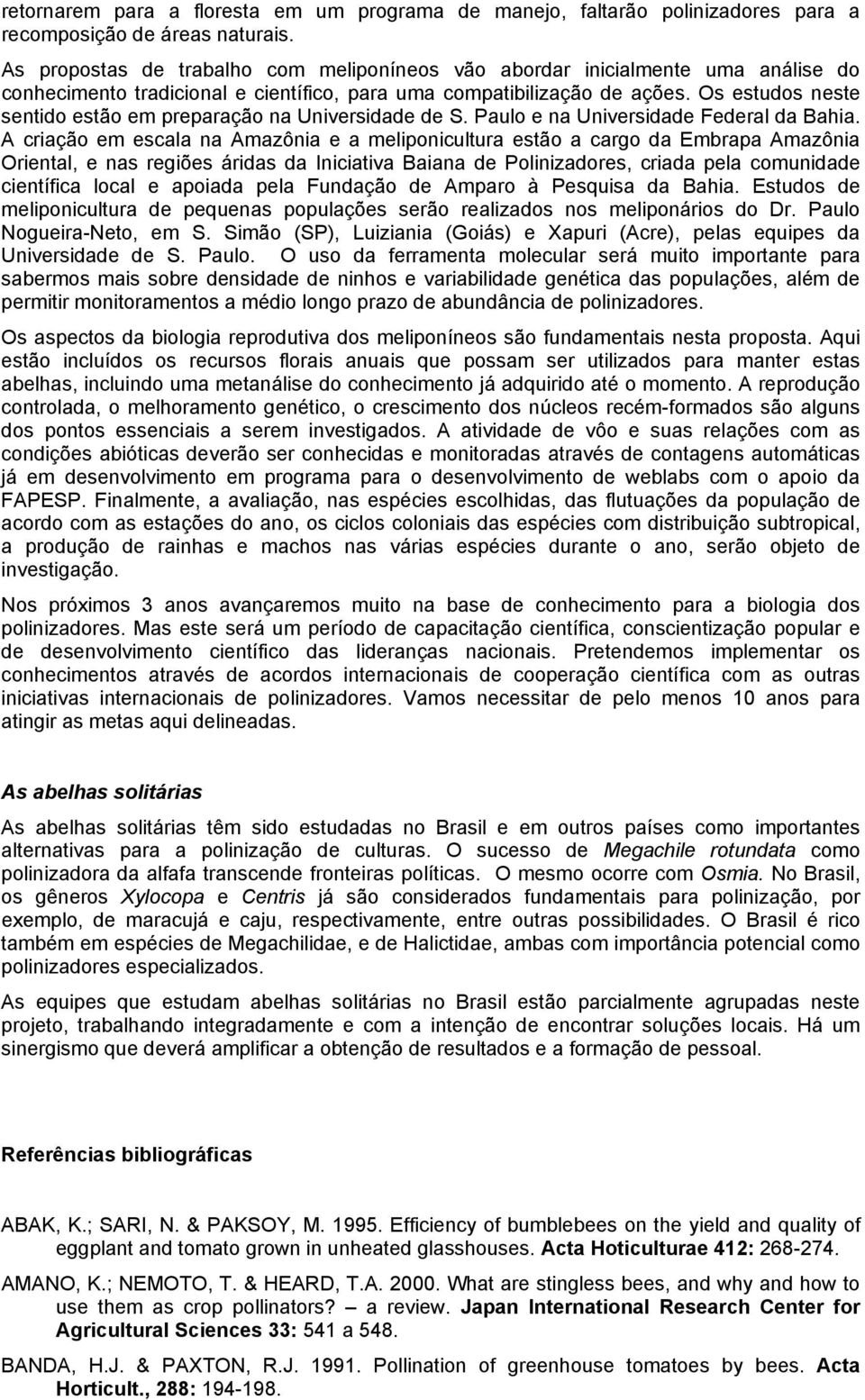 Os estudos neste sentido estão em preparação na Universidade de S. Paulo e na Universidade Federal da Bahia.