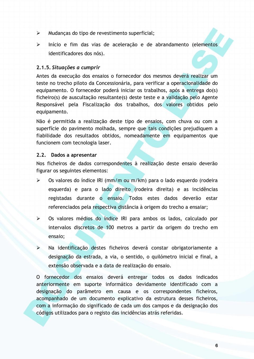 O fornecedor poderá iniciar os trabalhos, após a entrega do(s) ficheiro(s) de auscultação resultante(s) deste teste e a validação pelo Agente Responsável pela Fiscalização dos trabalhos, dos valores