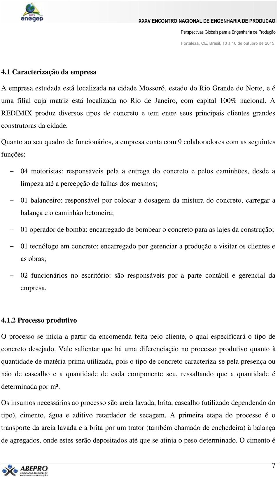 Quanto ao seu quadro de funcionários, a empresa conta com 9 colaboradores com as seguintes funções: 04 motoristas: responsáveis pela a entrega do concreto e pelos caminhões, desde a limpeza até a