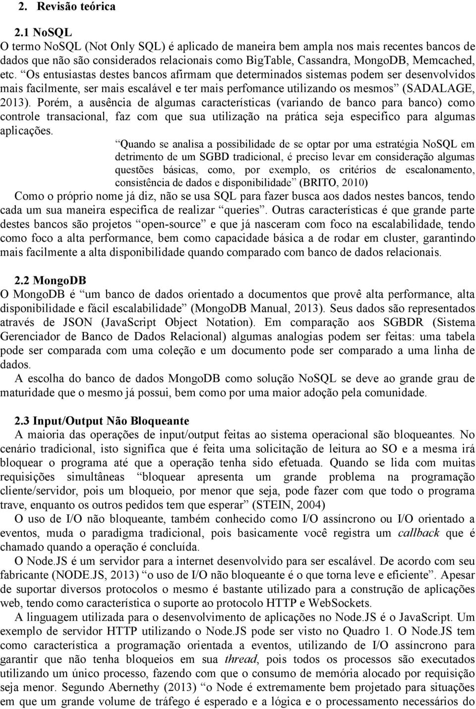 Os entusiastas destes bancos afirmam que determinados sistemas podem ser desenvolvidos mais facilmente, ser mais escalável e ter mais perfomance utilizando os mesmos (SADALAGE, 2013).