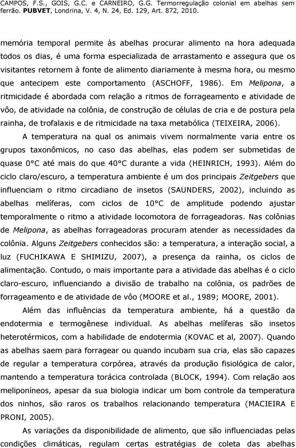 Em Melipona, a ritmicidade é abordada com relação a ritmos de forrageamento e atividade de vôo, de atividade na colônia, de construção de células de cria e de postura pela rainha, de trofalaxis e de