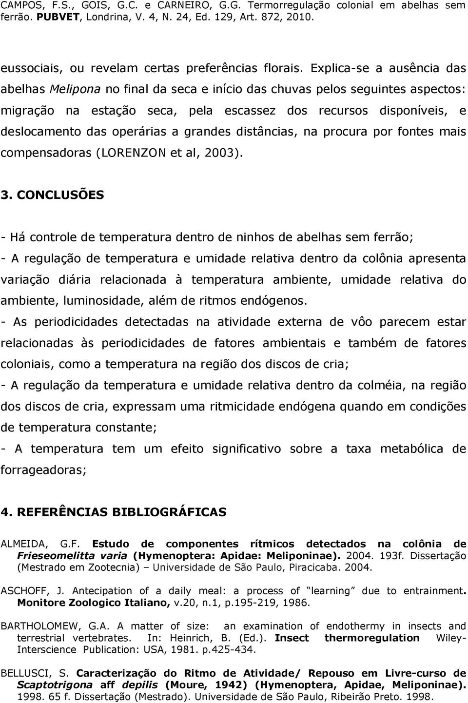 operárias a grandes distâncias, na procura por fontes mais compensadoras (LORENZON et al, 2003). 3.