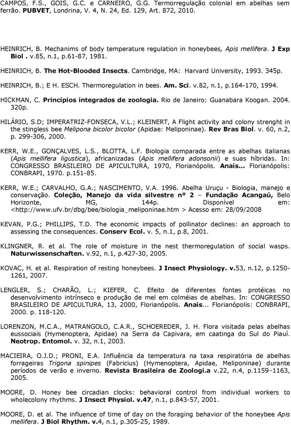 D; IMPERATRIZ-FONSECA, V.L.; KLEINERT, A Flight activity and colony strenght in the stingless bee Melipona bicolor bicolor (Apidae: Meliponinae). Rev Bras Biol. v. 60, n.2, p. 299-306, 2000. KERR, W.