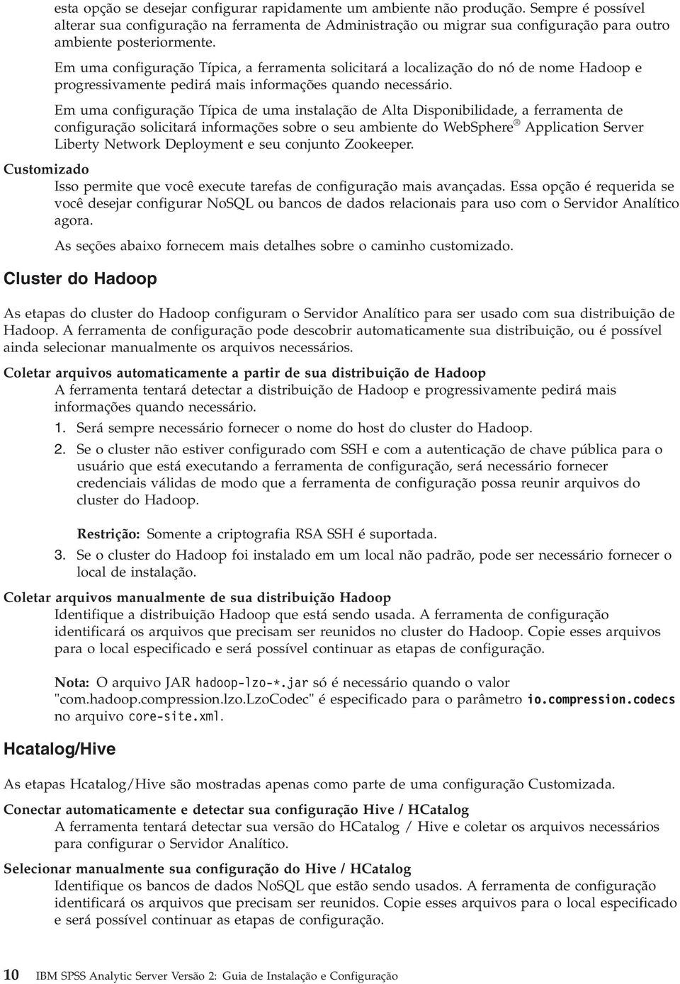 Em uma configuração Típica, a ferramenta solicitará a localização do nó de nome Hadoop e progressivamente pedirá mais informações quando necessário.