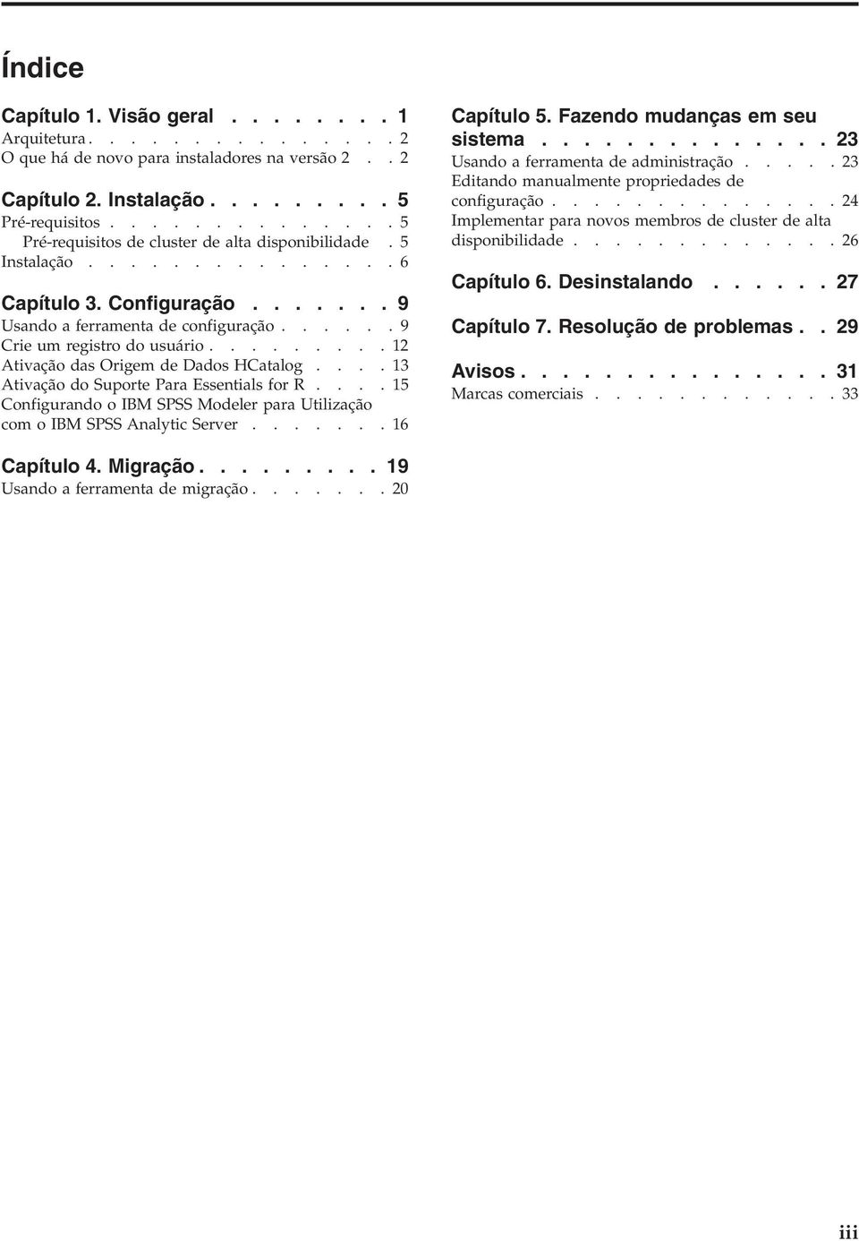 ........ 12 Ativação das Origem de Dados HCatalog.... 13 Ativação do Suporte Para Essentials for R.... 15 Configurando o IBM SPSS Modeler para Utilização com o IBM SPSS Analytic Server....... 16 Capítulo 5.