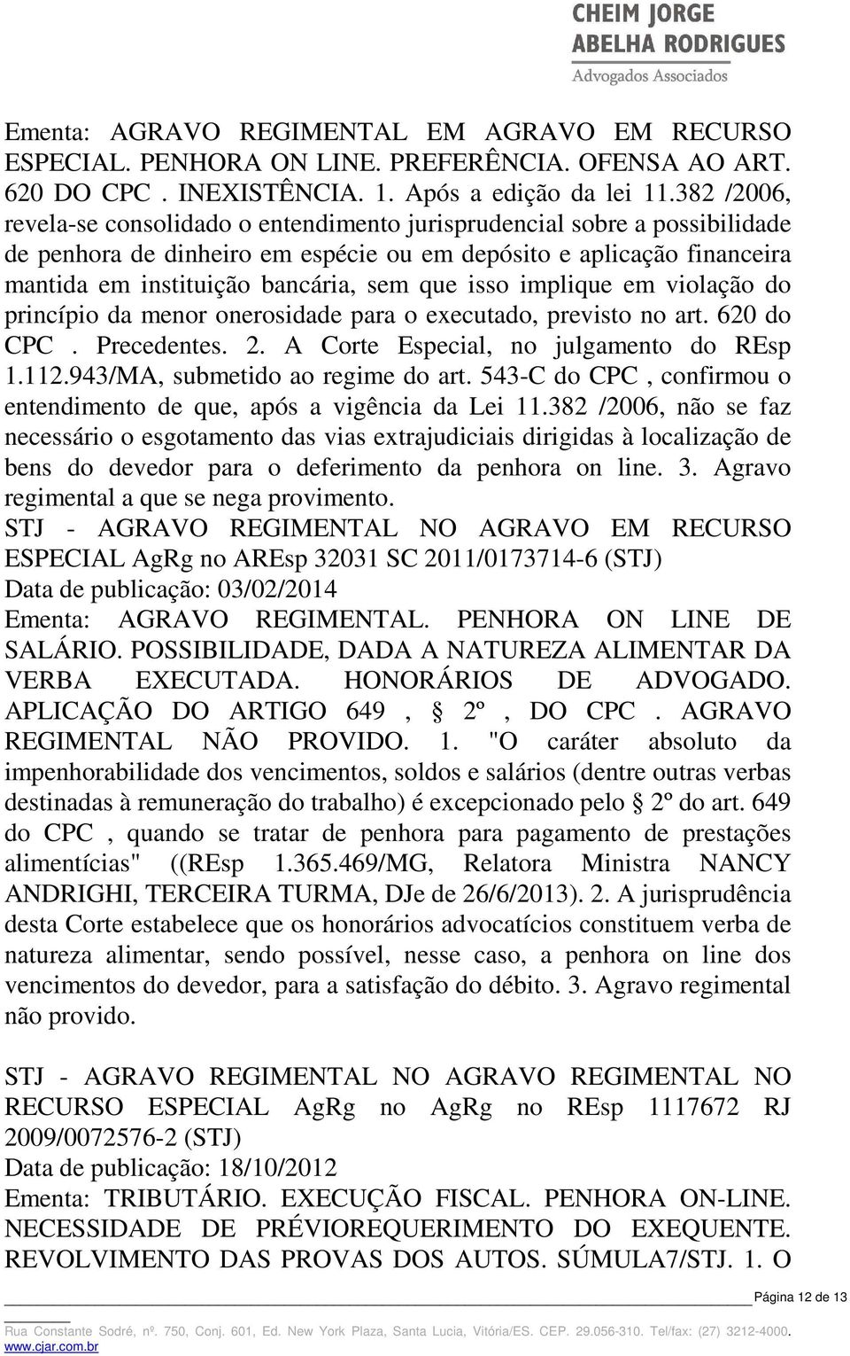 isso implique em violação do princípio da menor onerosidade para o executado, previsto no art. 620 do CPC. Precedentes. 2. A Corte Especial, no julgamento do REsp 1.112.