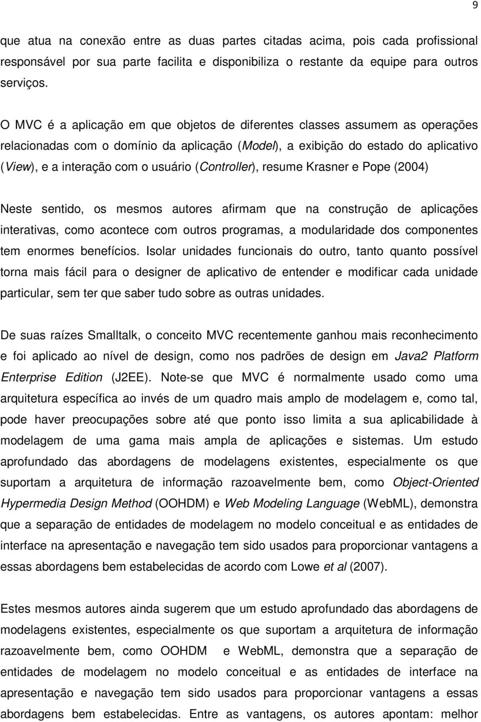 (Controller), resume Krasner e Pope (2004) Neste sentido, os mesmos autores afirmam que na construção de aplicações interativas, como acontece com outros programas, a modularidade dos componentes tem