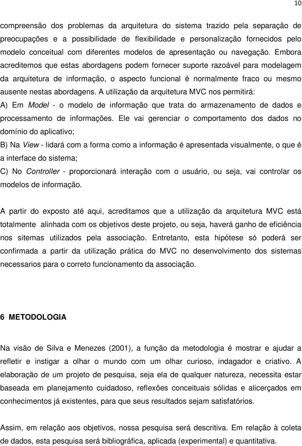 Embora acreditemos que estas abordagens podem fornecer suporte razoável para modelagem da arquitetura de informação, o aspecto funcional é normalmente fraco ou mesmo ausente nestas abordagens.