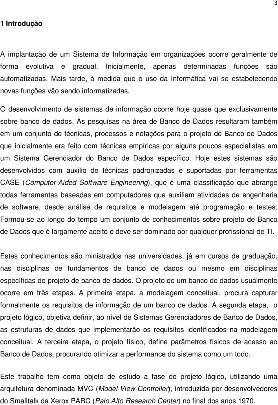 O desenvolvimento de sistemas de informação ocorre hoje quase que exclusivamente sobre banco de dados.