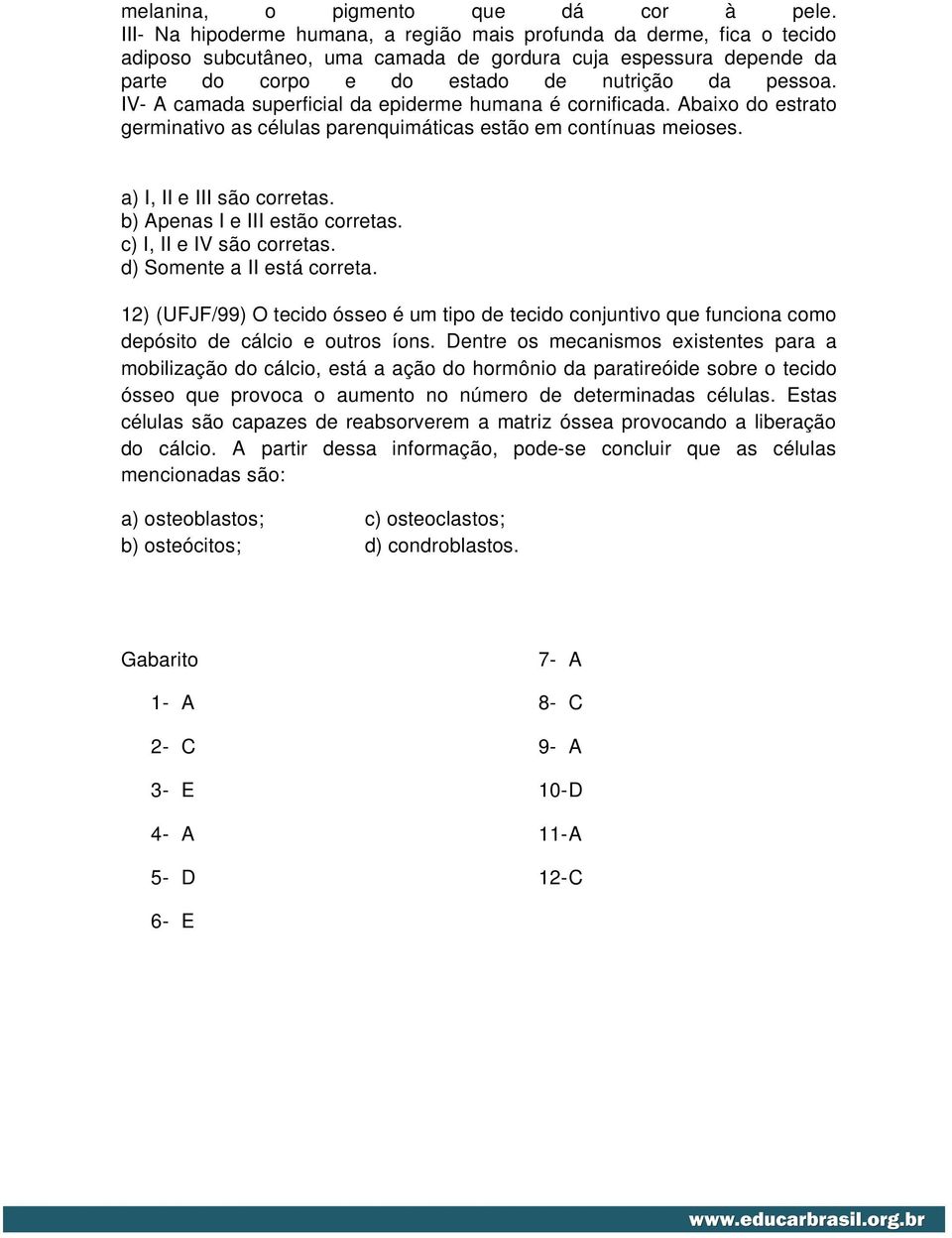 IV- A camada superficial da epiderme humana é cornificada. Abaixo do estrato germinativo as células parenquimáticas estão em contínuas meioses. a) I, II e III são corretas.