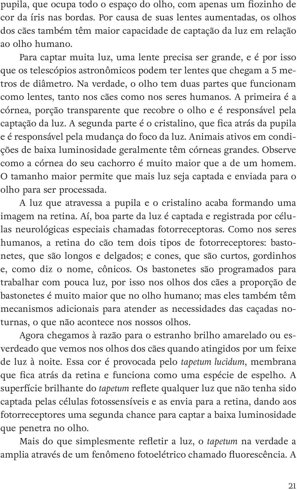 Para captar muita luz, uma lente precisa ser grande, e é por isso que os telescópios astronômicos podem ter lentes que chegam a 5 metros de diâmetro.