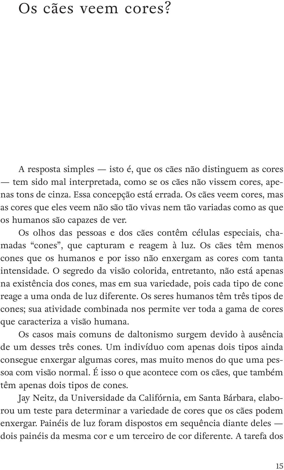 Os olhos das pessoas e dos cães contêm células especiais, chamadas cones, que capturam e reagem à luz. Os cães têm menos cones que os humanos e por isso não enxergam as cores com tanta intensidade.