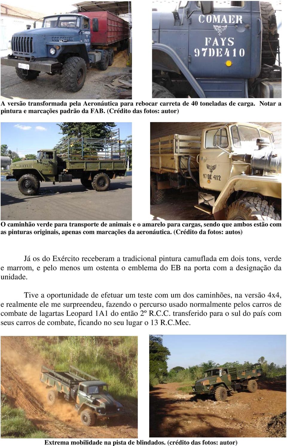 (Crédito da fotos: autos) Já os do Exército receberam a tradicional pintura camuflada em dois tons, verde e marrom, e pelo menos um ostenta o emblema do EB na porta com a designação da unidade.