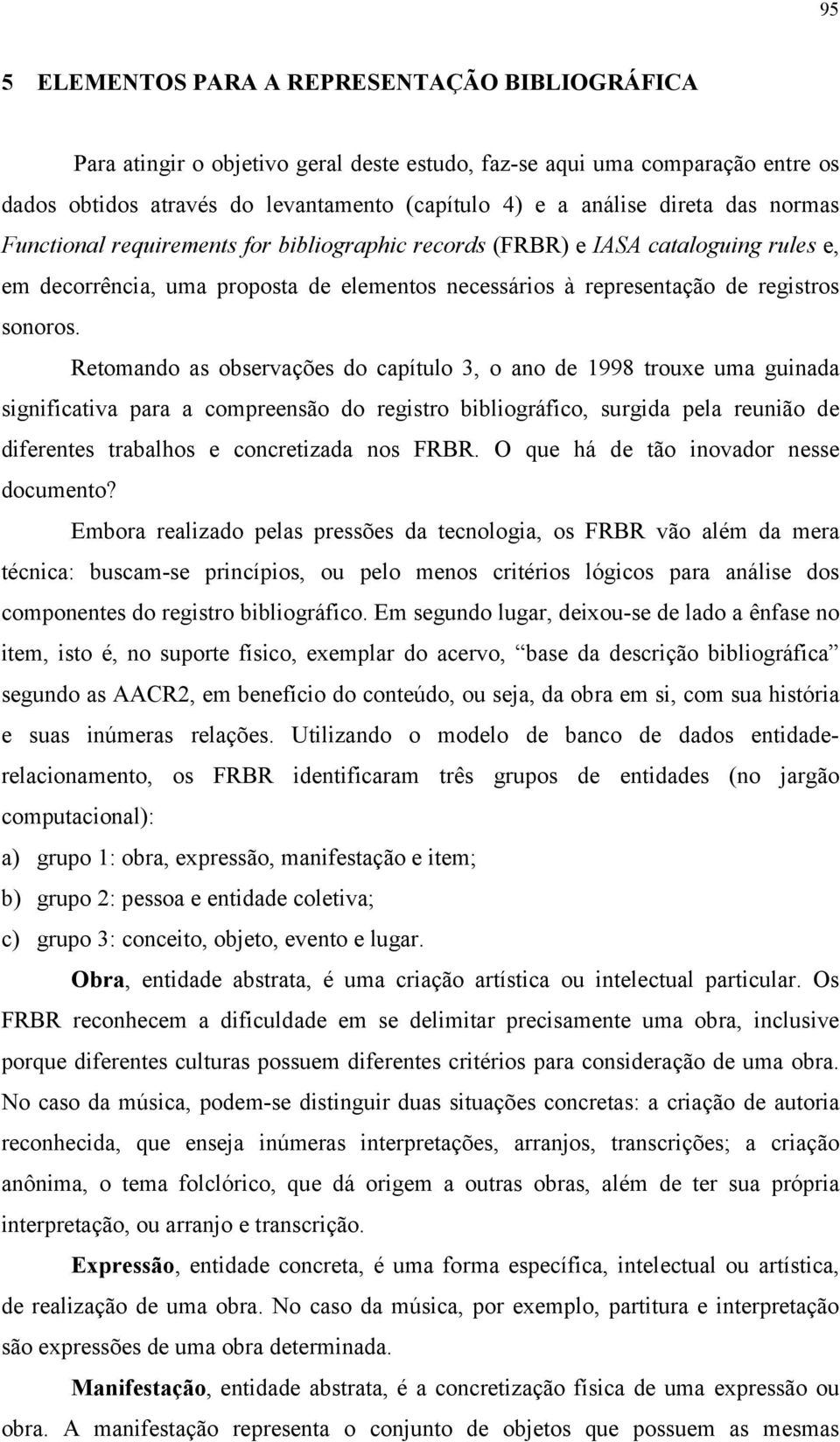 Retomando as observações do capítulo 3, o ano de 1998 trouxe uma guinada significativa para a compreensão do registro bibliográfico, surgida pela reunião de diferentes trabalhos e concretizada nos