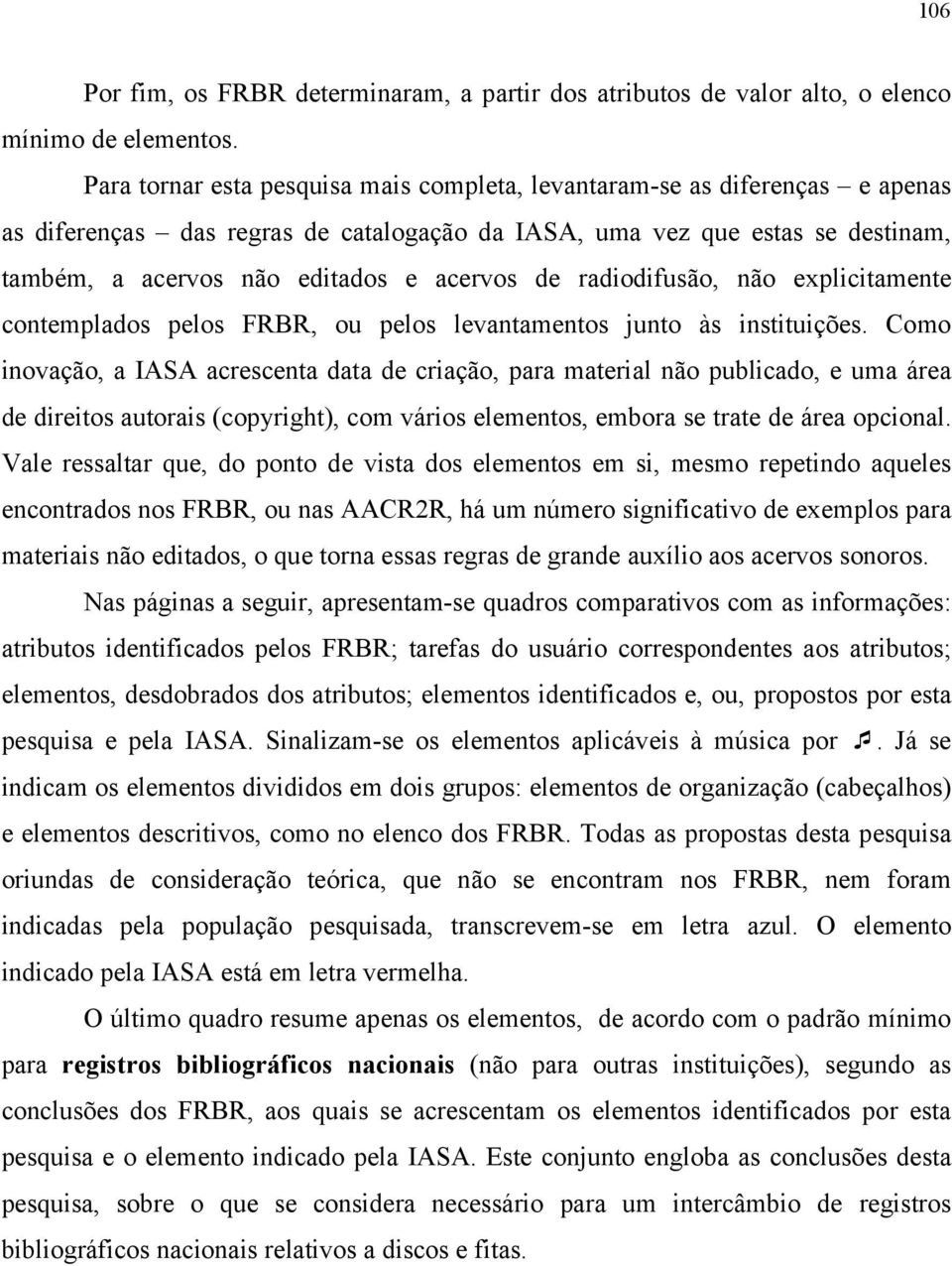 de radiodifusão, não explicitamente contemplados pelos FRBR, ou pelos levantamentos junto às instituições.