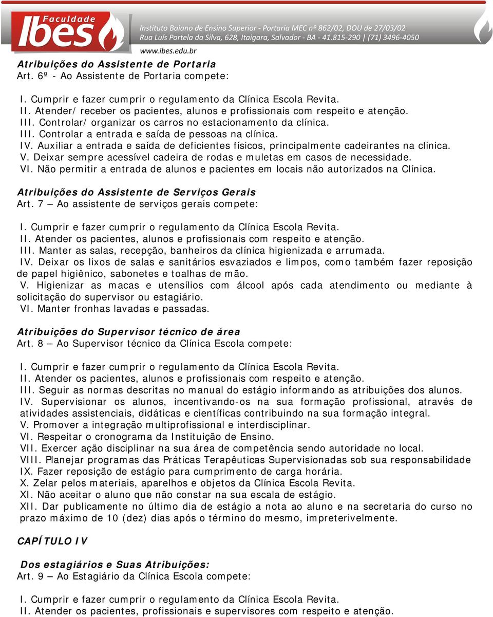 Auxiliar a entrada e saída de deficientes físicos, principalmente cadeirantes na clínica. V. Deixar sempre acessível cadeira de rodas e muletas em casos de necessidade. VI.