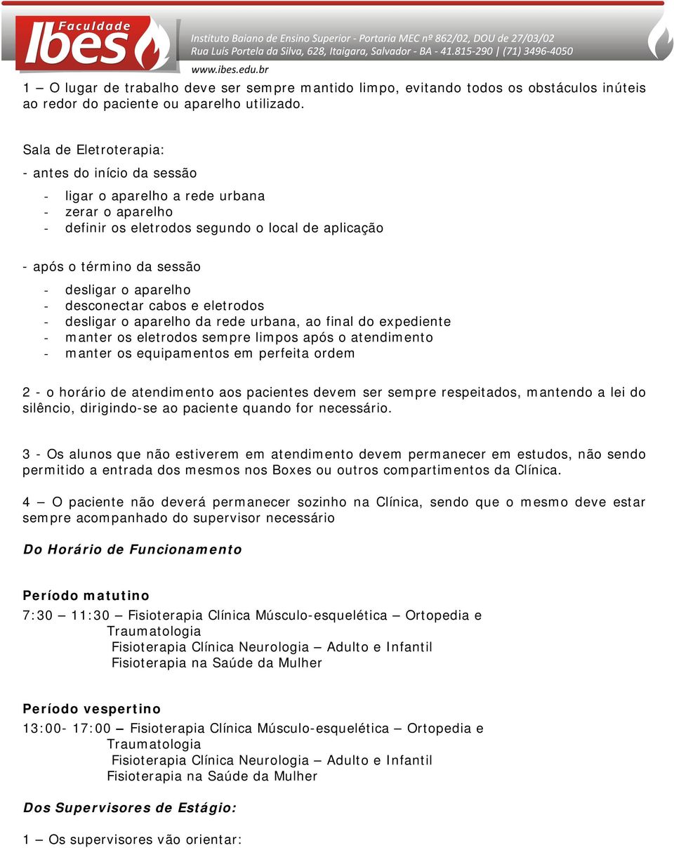 aparelho - desconectar cabos e eletrodos - desligar o aparelho da rede urbana, ao final do expediente - manter os eletrodos sempre limpos após o atendimento - manter os equipamentos em perfeita ordem