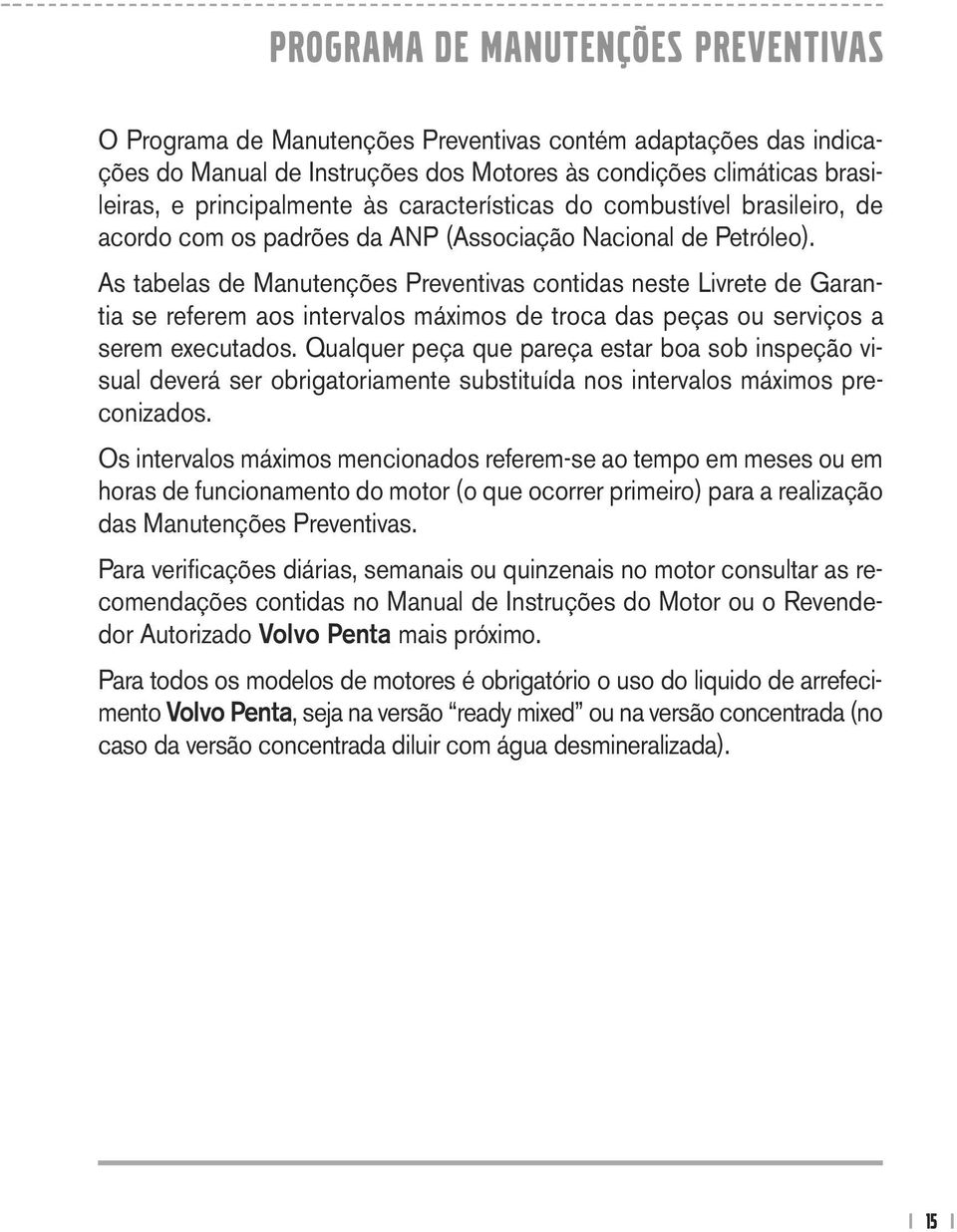 As tabelas de Manutenções Preventivas contidas neste Livrete de Garantia se referem aos intervalos máximos de troca das peças ou serviços a serem executados.