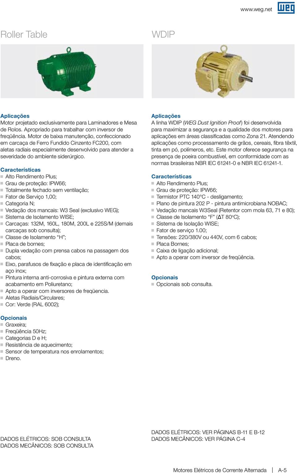 Características Alto Redimeto Plus; Grau de proteção: IPW66; Totalmete fechado sem vetilação; Fator de Serviço 1,00; Categoria N; Vedação dos macais: W3 Seal (exclusivo WEG); Sistema de Isolameto