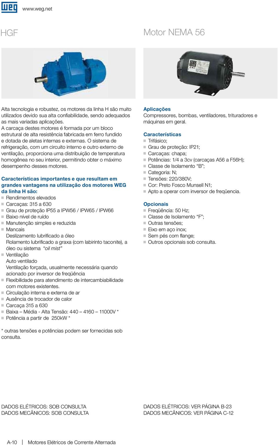 O sistema de refrigeração, com um circuito itero e outro extero de vetilação, proporcioa uma distribuição de temperatura homogêea o seu iterior, permitido obter o máximo desempeho desses motores.