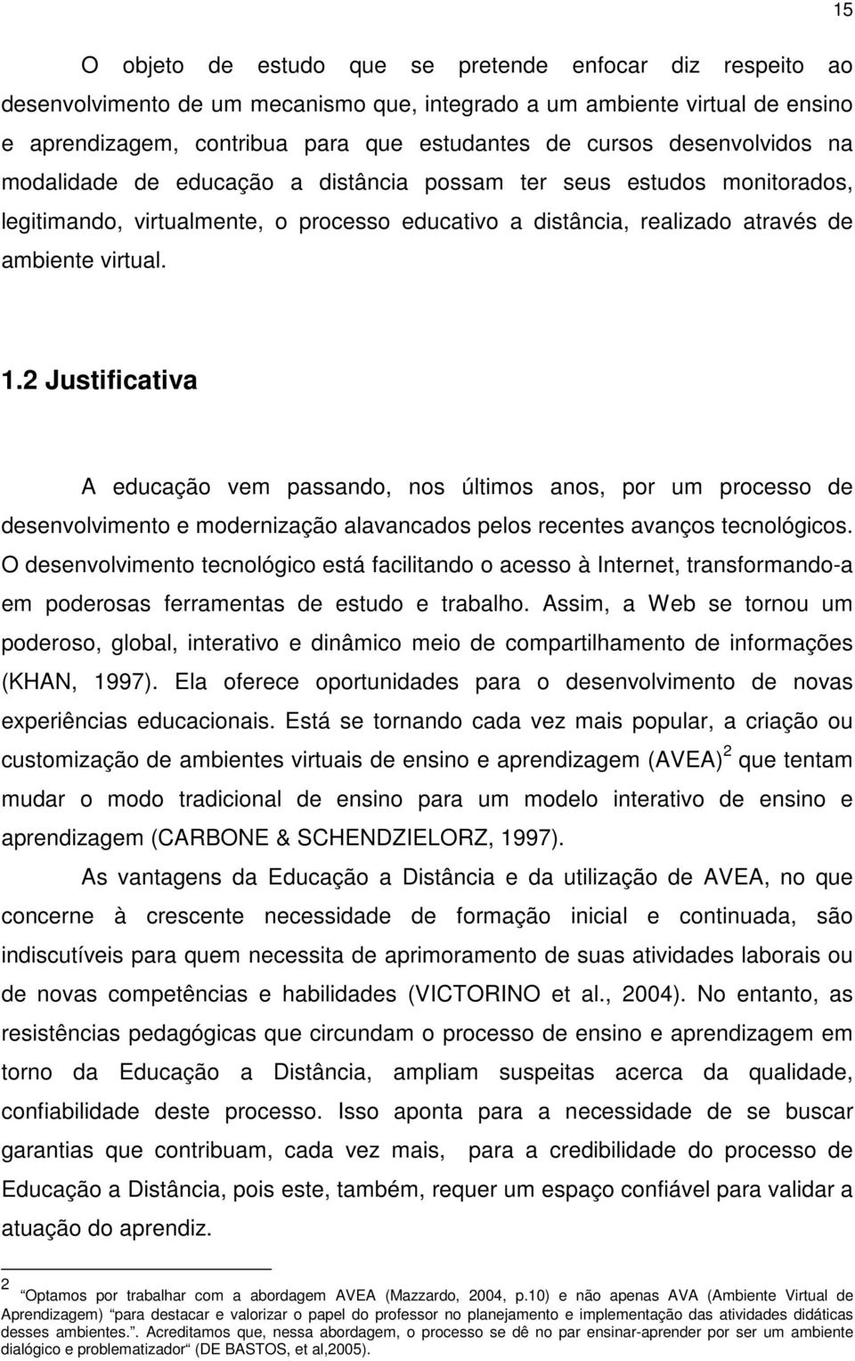 2 Justificativa A educação vem passando, nos últimos anos, por um processo de desenvolvimento e modernização alavancados pelos recentes avanços tecnológicos.