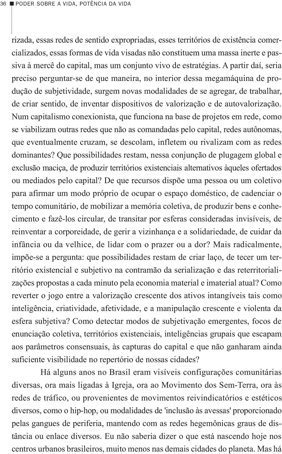 A partir daí, seria preciso perguntar-se de que maneira, no interior dessa megamáquina de produção de subjetividade, surgem novas modalidades de se agregar, de trabalhar, de criar sentido, de