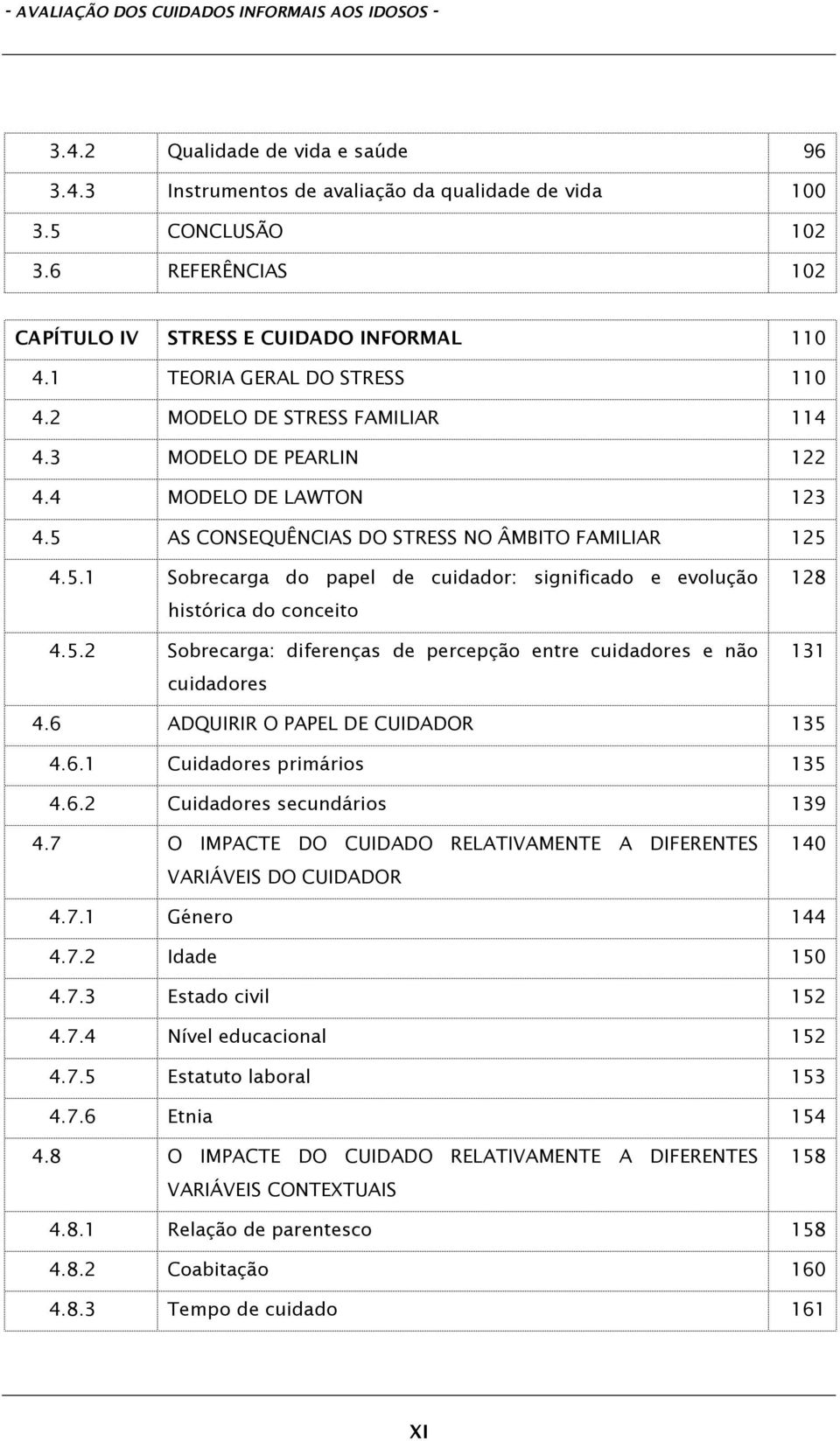 5 AS CONSEQUÊNCIAS DO STRESS NO ÂMBITO FAMILIAR 125 4.5.1 Sobrecarga do papel de cuidador: significado e evolução histórica do conceito 4.5.2 Sobrecarga: diferenças de percepção entre cuidadores e não cuidadores 128 131 4.