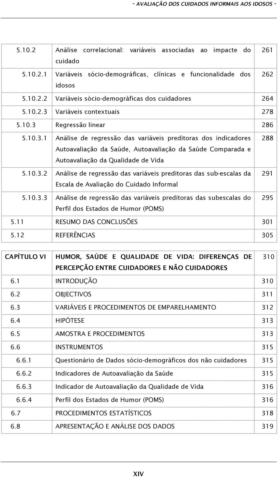 Variáveis contextuais 278 5.10.3 Regressão linear 286 5.10.3.1 Análise de regressão das variáveis preditoras dos indicadores Autoavaliação da Saúde, Autoavaliação da Saúde Comparada e Autoavaliação da Qualidade de Vida 5.