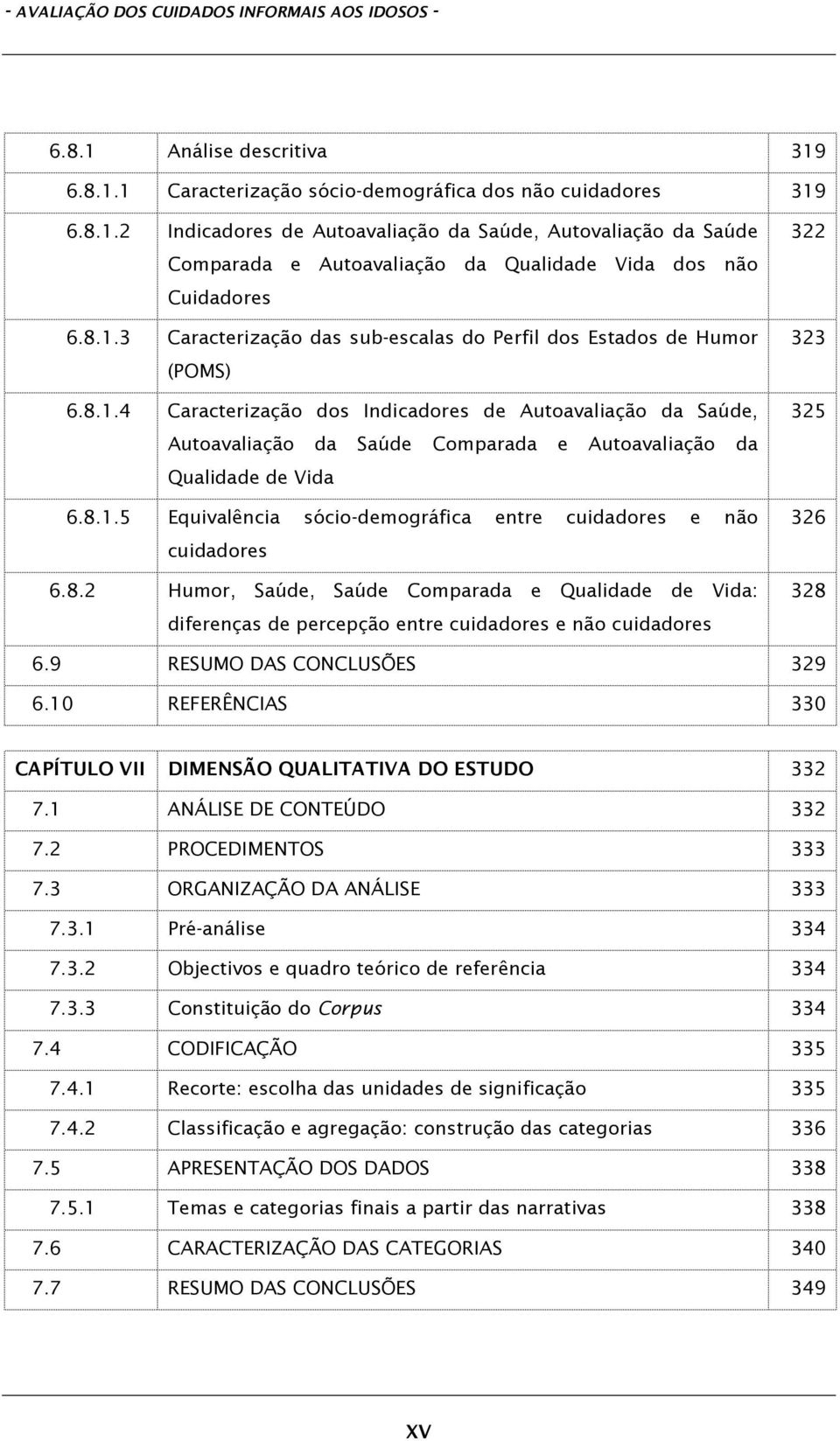 8.1.5 Equivalência sócio-demográfica entre cuidadores e não cuidadores 6.8.2 Humor, Saúde, Saúde Comparada e Qualidade de Vida: diferenças de percepção entre cuidadores e não cuidadores 322 323 325 326 328 6.