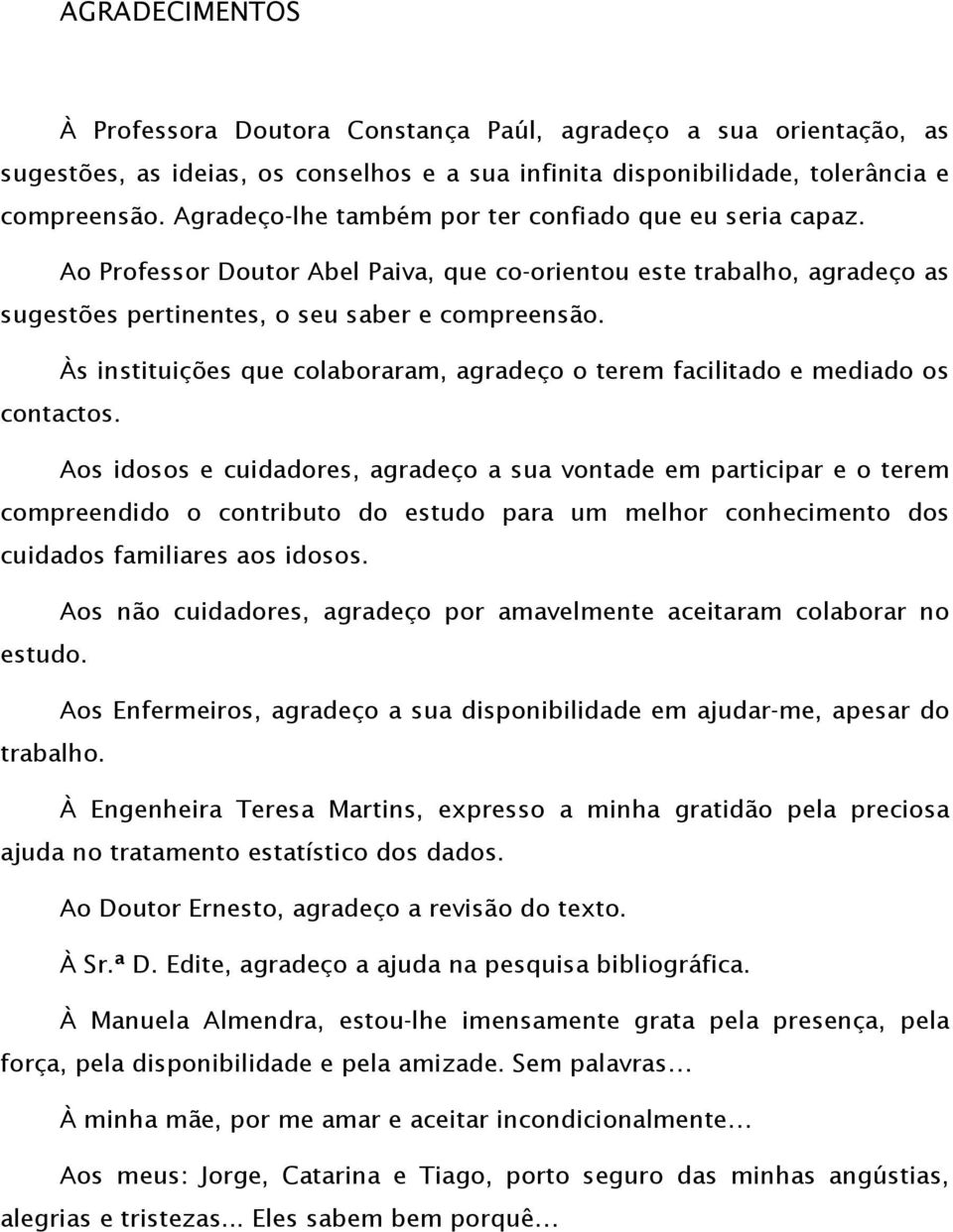 Às instituições que colaboraram, agradeço o terem facilitado e mediado os contactos.