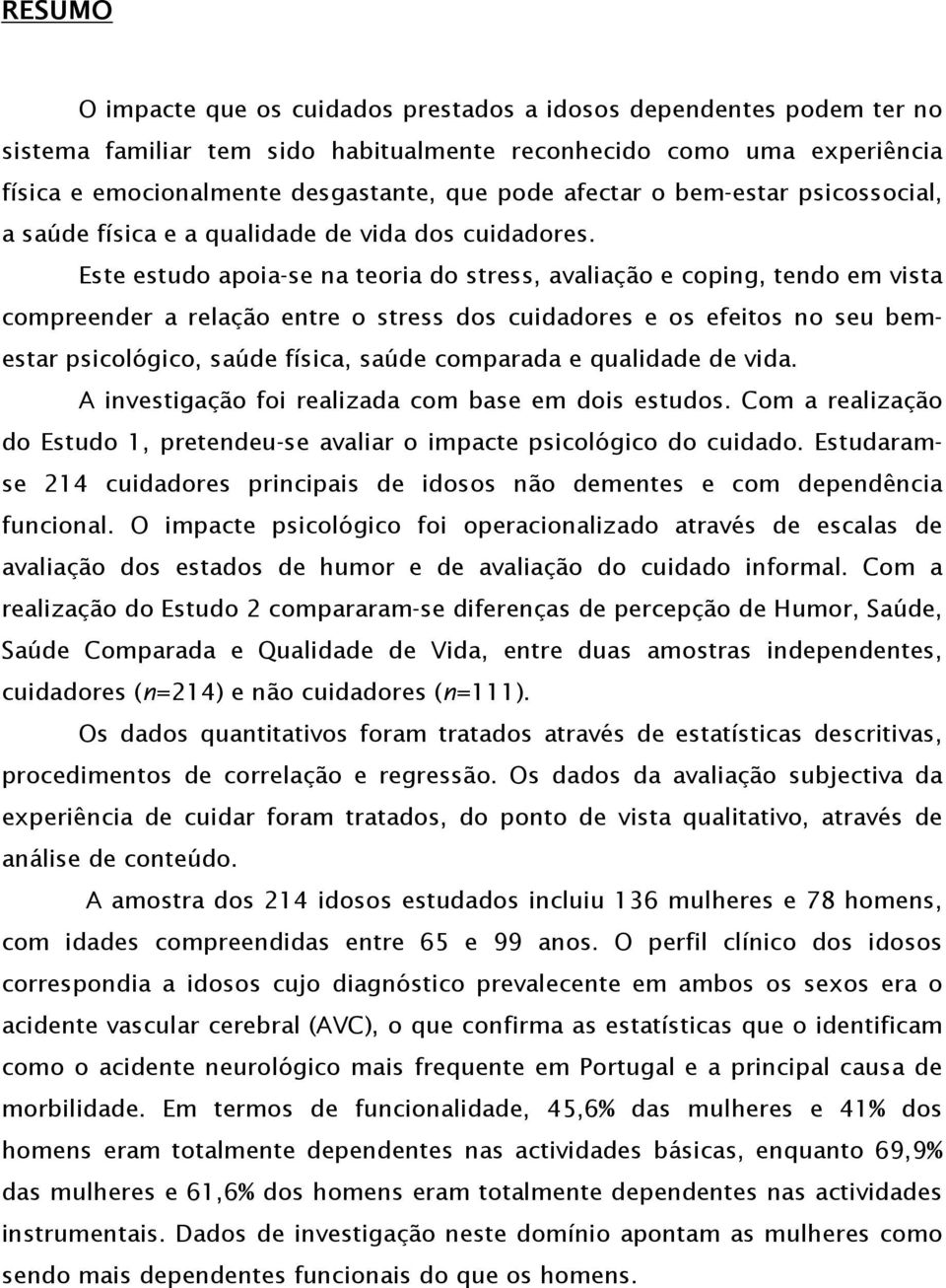 Este estudo apoia-se na teoria do stress, avaliação e coping, tendo em vista compreender a relação entre o stress dos cuidadores e os efeitos no seu bemestar psicológico, saúde física, saúde