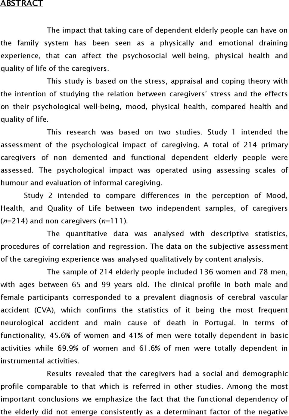 This study is based on the stress, appraisal and coping theory with the intention of studying the relation between caregivers stress and the effects on their psychological well-being, mood, physical